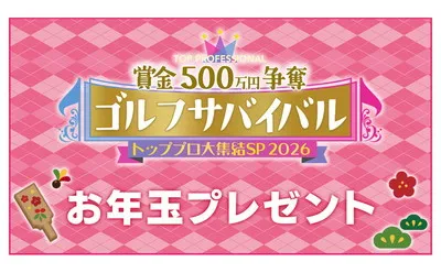 お年玉が当たる！「ゴルフサバイバル トッププロ大集結SP 2026」プレゼント！