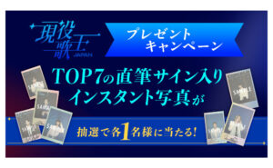 「現役歌王JAPAN」TOP7直筆サイン入りインスタント写真が当たる！